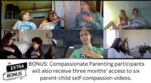 BONUS: Compassionate Parenting participants will also receive three months’ access to six  parent-child self-compassion videos. 